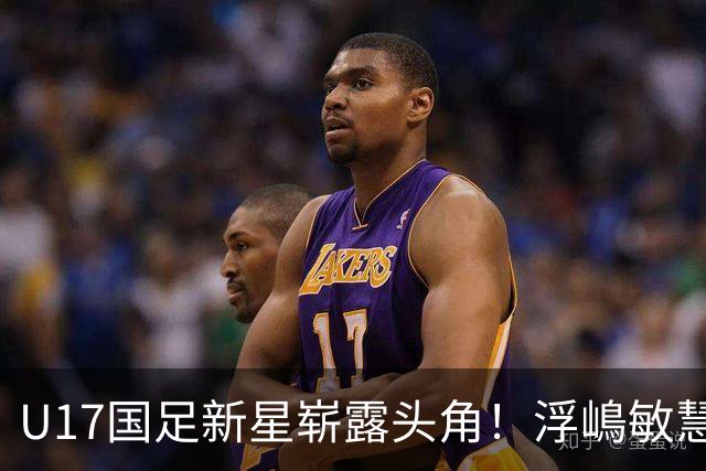 U17国足新星崭露头角！浮嶋敏慧眼识珠，首秀破门助力大胜！